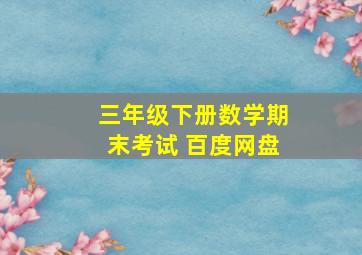 三年级下册数学期末考试 百度网盘